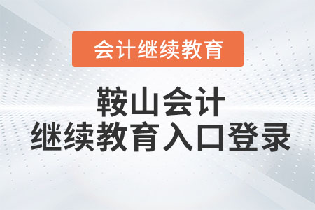 2023年鞍山會計繼續(xù)教育入口登錄在哪？