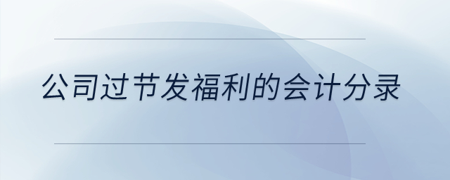 公司過節(jié)發(fā)福利的會(huì)計(jì)分錄？