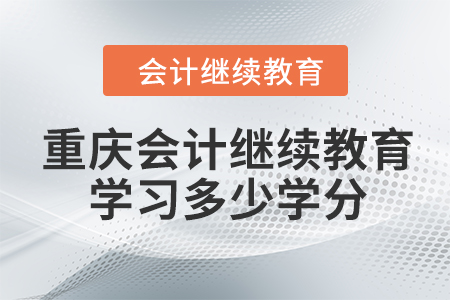 重慶會(huì)計(jì)繼續(xù)教育2023年學(xué)習(xí)多少學(xué)分？