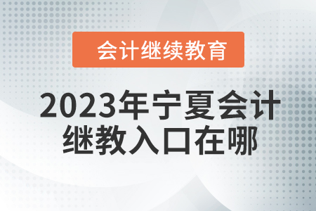 2023年寧夏會(huì)計(jì)繼續(xù)教育網(wǎng)登錄入口在哪？