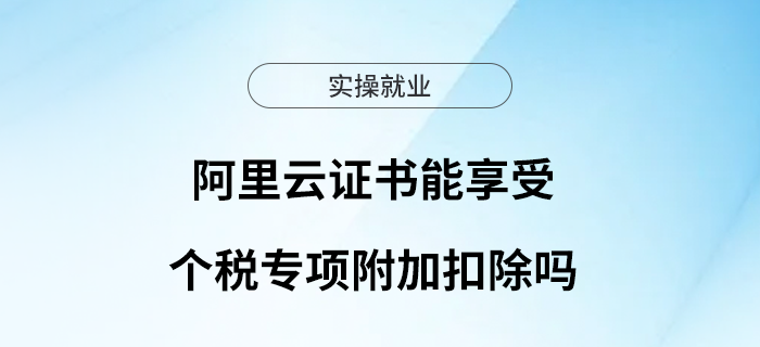 阿里云證書(shū)能享受個(gè)稅專項(xiàng)附加扣除嗎？