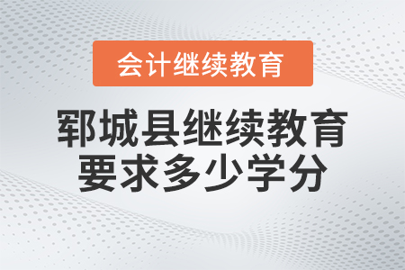 2023年鄆城縣會(huì)計(jì)繼續(xù)教育要求多少學(xué)分？