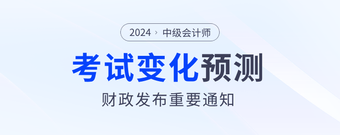 財(cái)政部發(fā)布重要通知！2024年中級會(huì)計(jì)考試內(nèi)容或?qū)⑦@樣變化！