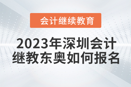 2023年深圳會計繼續(xù)教育東奧如何報名？