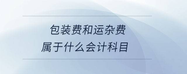 包裝費(fèi)和運(yùn)雜費(fèi)屬于什么會計(jì)科目