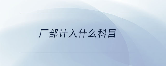 廠部計入什么科目