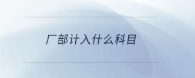 廠部計入什么科目
