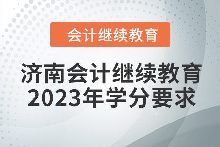 濟(jì)南會(huì)計(jì)繼續(xù)教育2023年學(xué)分要求