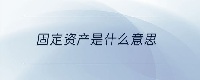 固定資產(chǎn)是什么意思？