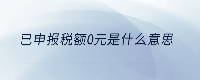 已申報稅額0元是什么意思？