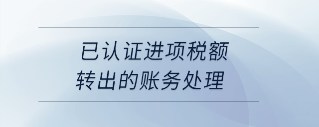 已認(rèn)證進(jìn)項(xiàng)稅額轉(zhuǎn)出的賬務(wù)處理？
