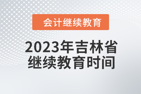 2023年吉林省會計人員繼續(xù)教育截止時間