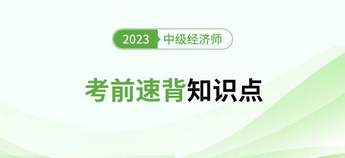 考前速背知識(shí)點(diǎn)：2023年中級(jí)經(jīng)濟(jì)師考試沖刺期精選資料！