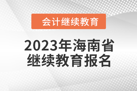 2023年海南省會計繼續(xù)教育如何報名？