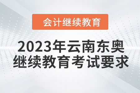 2023年云南東奧會計(jì)繼續(xù)教育考試要求