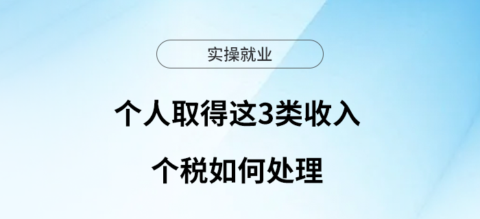 個(gè)人取得這3類收入，個(gè)稅如何處理？
