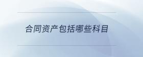 合同資產(chǎn)包括哪些科目