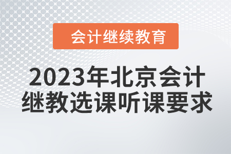 2023年北京會(huì)計(jì)繼續(xù)教育選課聽(tīng)課要求