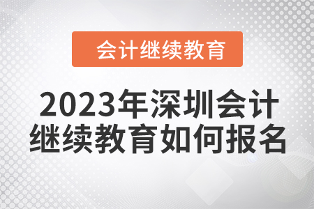 2023年深圳東奧會計繼續(xù)教育如何報名？