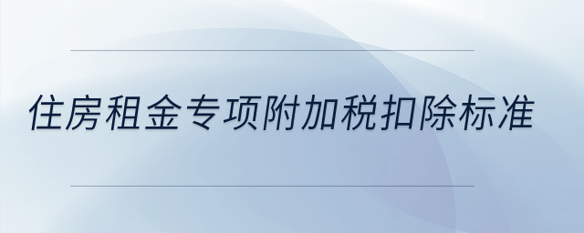 住房租金專項(xiàng)附加稅扣除標(biāo)準(zhǔn)？