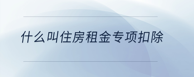 什么叫住房租金專項扣除？