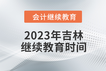 2023年吉林東奧會(huì)計(jì)繼續(xù)教育時(shí)間安排