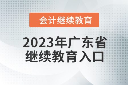 2023年廣東省會(huì)計(jì)人員繼續(xù)教育入口在哪？