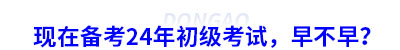 現(xiàn)在備考24年初級(jí)考試，早不早？