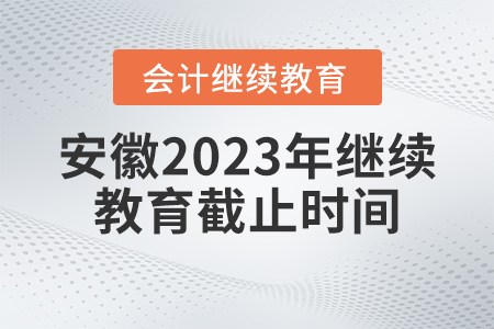 安徽2023年度會(huì)計(jì)繼續(xù)教育截止時(shí)間