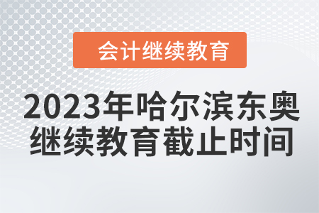 2023年哈爾濱東奧會(huì)計(jì)繼續(xù)教育截止時(shí)間