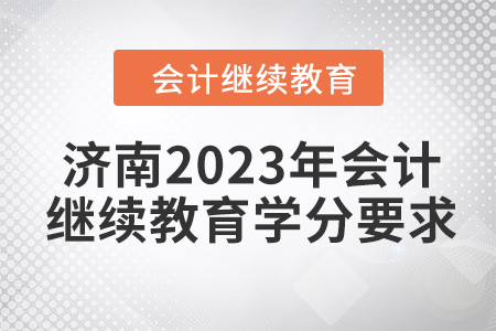 濟南2023年會計繼續(xù)教育學分要求