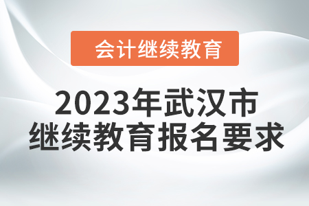 2023年湖北省武漢市會計繼續(xù)教育報名要求