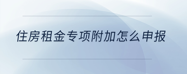 住房租金專項附加怎么申報？