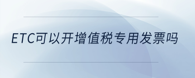 etc可以開(kāi)增值稅專用發(fā)票嗎？