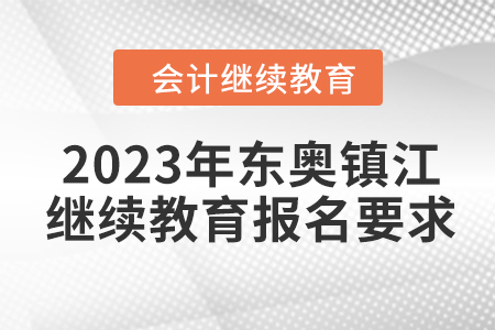 2023年東奧鎮(zhèn)江會計繼續(xù)教育報名要求