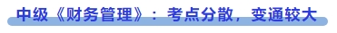 中級(jí)會(huì)計(jì)中級(jí)《財(cái)務(wù)管理》：考點(diǎn)分散，變通較大