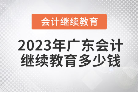 2023年廣東會(huì)計(jì)繼續(xù)教育多少錢？