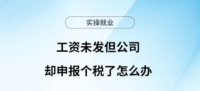 工資未發(fā)但公司卻申報(bào)個(gè)稅了，怎么辦？看過來！