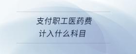 支付職工醫(yī)藥費計入什么科目
