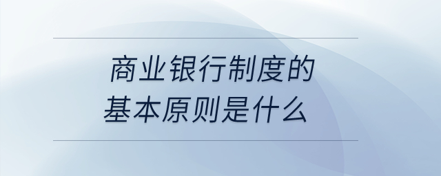 商業(yè)銀行制度的基本原則是什么？