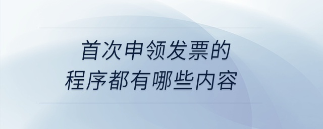 首次申領(lǐng)發(fā)票的程序都有哪些內(nèi)容？
