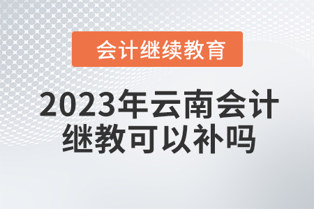 2023年云南會(huì)計(jì)繼續(xù)教育可以補(bǔ)嗎？