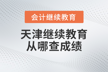 2023年天津會計繼續(xù)教育從哪查詢成績？