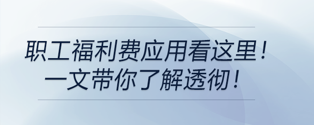 職工福利費(fèi)應(yīng)用看這里！一文帶你了解透徹！
