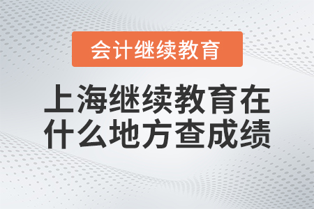 2023年上海會計繼續(xù)教育通過后在什么地方查詢成績？