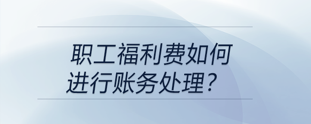職工福利費如何進行賬務處理？