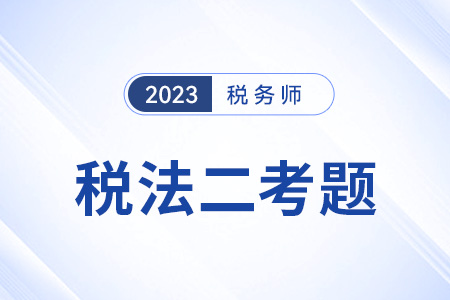 2023年稅務(wù)師考試稅法二科目答案