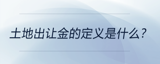 土地出讓金的定義是什么？ 
