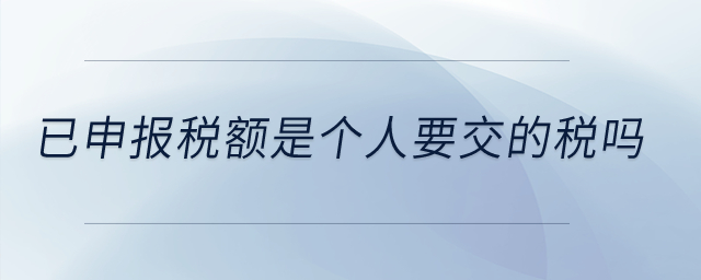 已申報稅額是個人要交的稅嗎？