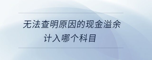 無法查明原因的現(xiàn)金溢余計入哪個科目